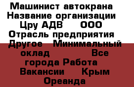 Машинист автокрана › Название организации ­ Цру АДВ777, ООО › Отрасль предприятия ­ Другое › Минимальный оклад ­ 55 000 - Все города Работа » Вакансии   . Крым,Ореанда